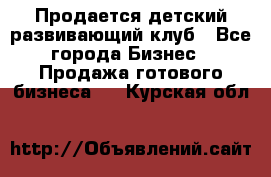 Продается детский развивающий клуб - Все города Бизнес » Продажа готового бизнеса   . Курская обл.